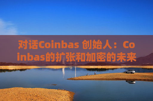 对话Coinbas 创始人：Coinbas的扩张和加密的未来