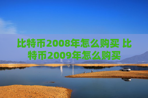 比特币2008年怎么购买 比特币2009年怎么购买