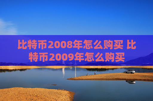 比特币2008年怎么购买 比特币2009年怎么购买