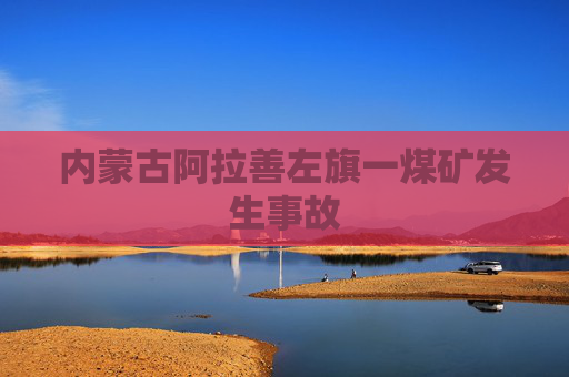 内蒙古阿拉善左旗一煤矿发生事故