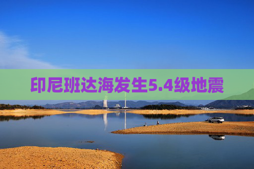 印尼班达海发生5.4级地震