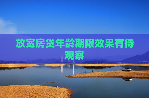 放宽房贷年龄期限效果有待观察