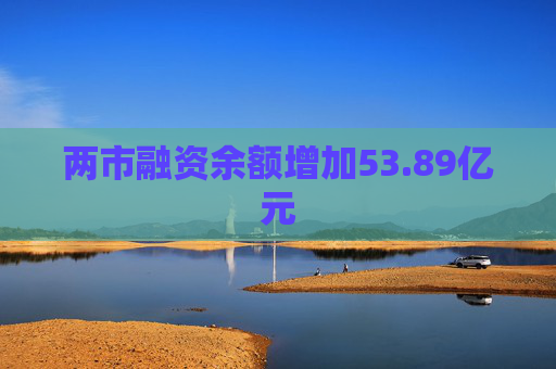两市融资余额增加53.89亿元