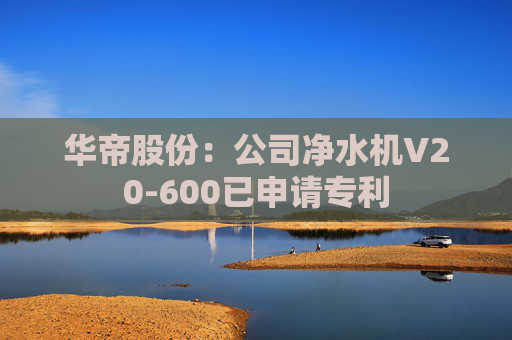华帝股份：公司净水机V20-600已申请专利
