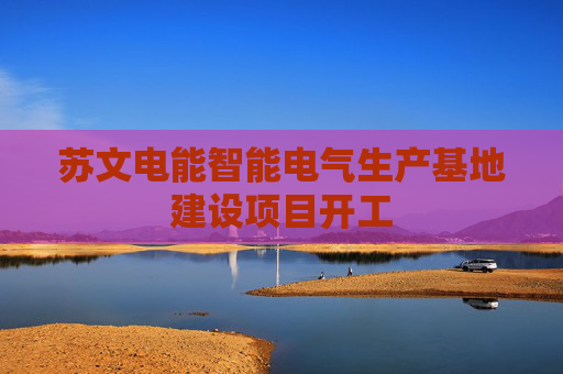 苏文电能智能电气生产基地建设项目开工