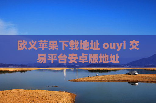 欧义苹果下载地址 ouyi 交易平台安卓版地址