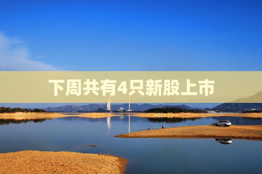 下周共有4只新股上市