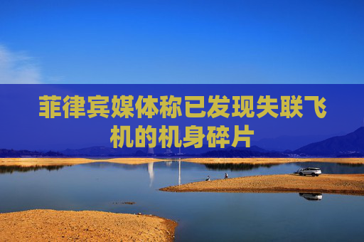 菲律宾媒体称已发现失联飞机的机身碎片
