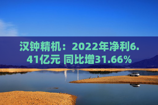 汉钟精机：2022年净利6.41亿元 同比增31.66%