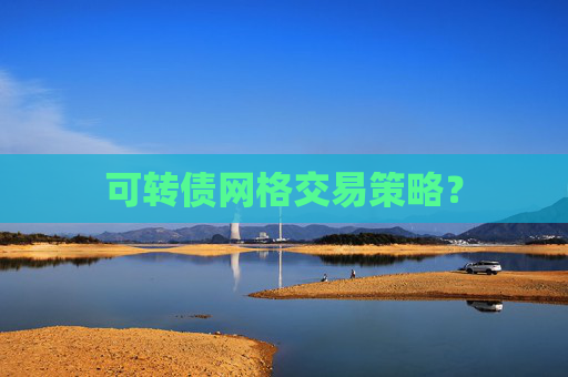 可转债网格交易策略？