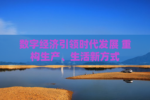 数字经济引领时代发展 重构生产、生活新方式