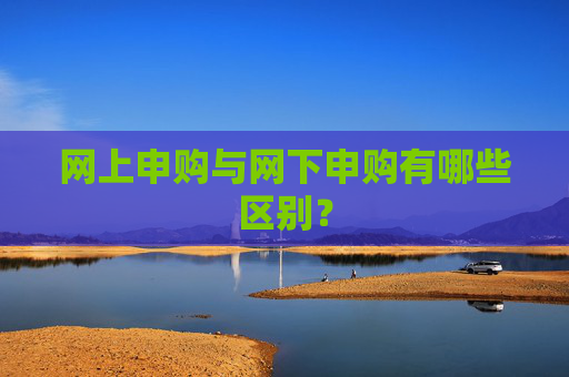 网上申购与网下申购有哪些区别？