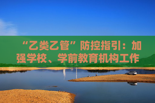 “乙类乙管”防控指引：加强学校、学前教育机构工作人员和学生个人防护