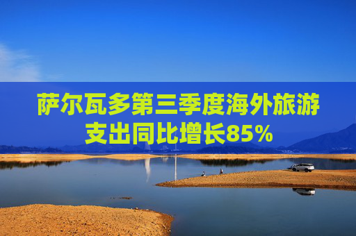 萨尔瓦多第三季度海外旅游支出同比增长85%