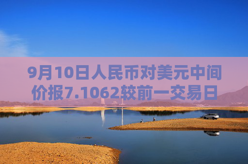 9月10日人民币对美元中间价报7.1062较前一交易日调贬54个基点