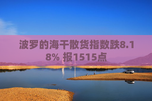 波罗的海干散货指数跌8.18% 报1515点