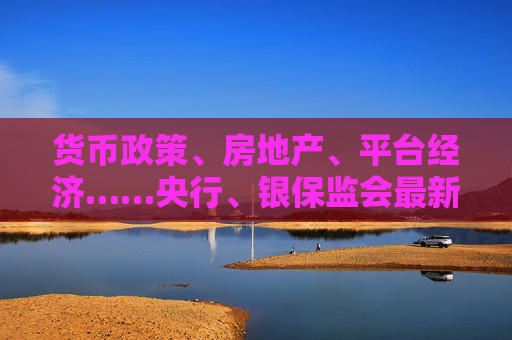 货币政策、房地产、平台经济……央行、银保监会最新发声