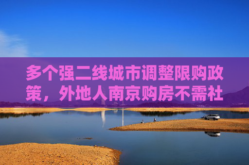 多个强二线城市调整限购政策，外地人南京购房不需社保