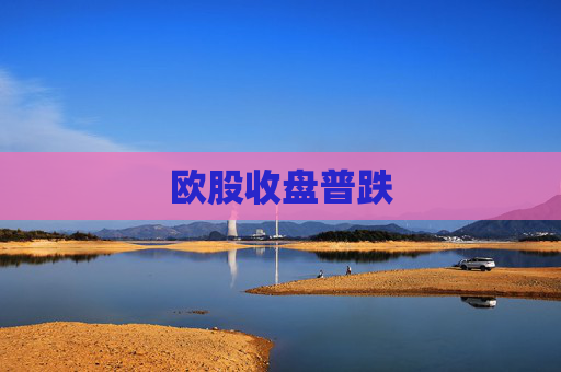 欧股收盘普跌