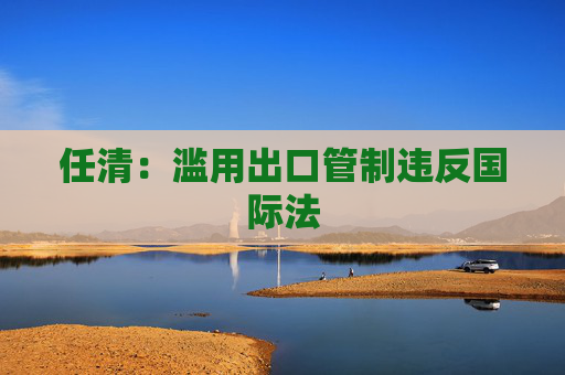 任清：滥用出口管制违反国际法