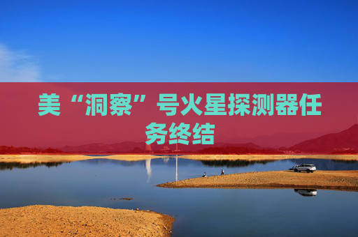 美“洞察”号火星探测器任务终结