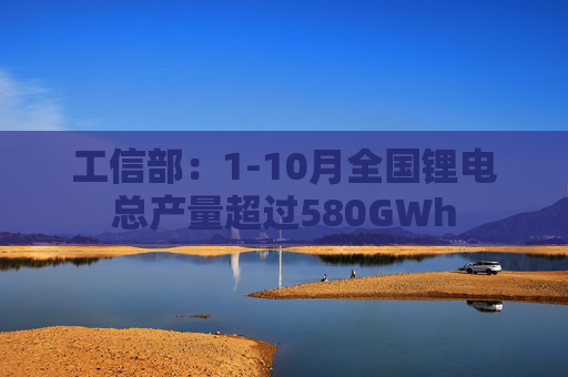 工信部：1-10月全国锂电总产量超过580GWh