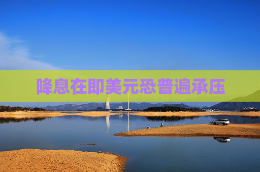 降息在即美元恐普遍承压