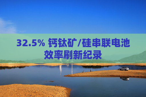 32.5% 钙钛矿/硅串联电池效率刷新纪录