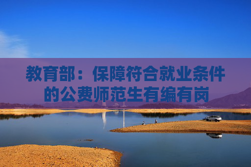 教育部：保障符合就业条件的公费师范生有编有岗