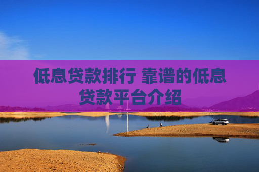 低息贷款排行 靠谱的低息贷款平台介绍