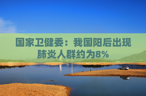 国家卫健委：我国阳后出现肺炎人群约为8%