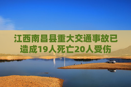 江西南昌县重大交通事故已造成19人死亡20人受伤