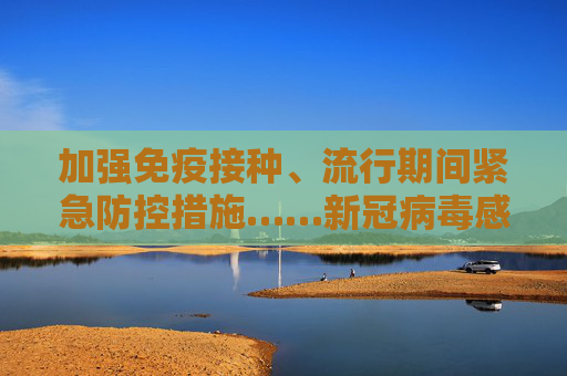 加强免疫接种、流行期间紧急防控措施……新冠病毒感染第十版防控方案发布