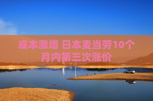 成本激增 日本麦当劳10个月内第三次涨价