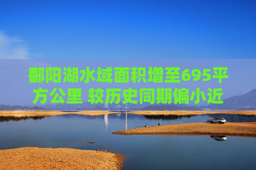 鄱阳湖水域面积增至695平方公里 较历史同期偏小近4成