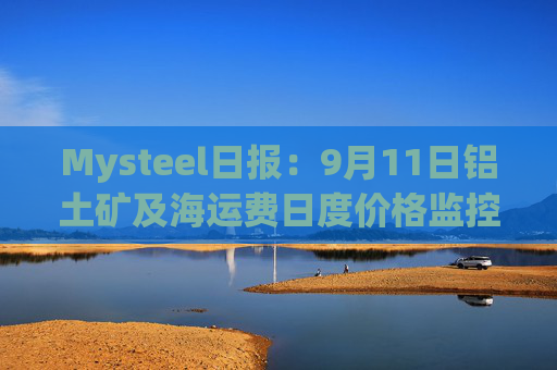 Mysteel日报：9月11日铝土矿及海运费日度价格监控