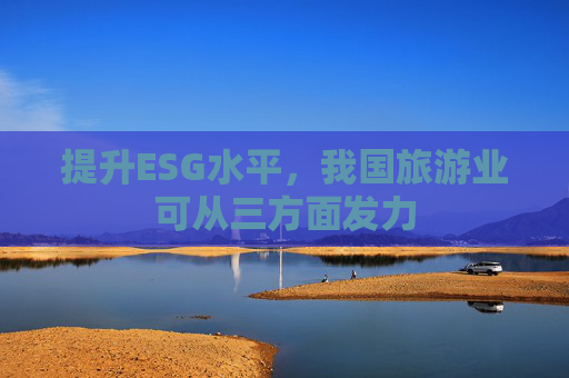 提升ESG水平，我国旅游业可从三方面发力