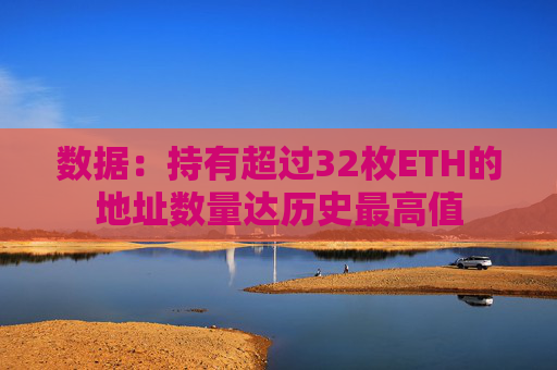 数据：持有超过32枚ETH的地址数量达历史最高值