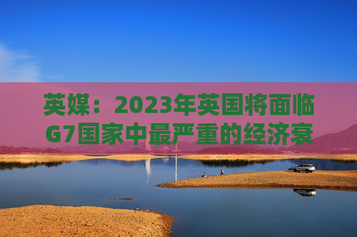 英媒：2023年英国将面临G7国家中最严重的经济衰退