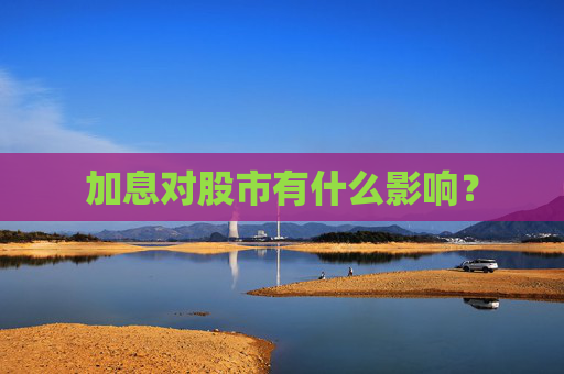 加息对股市有什么影响？