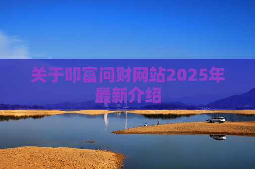 关于叩富问财网站2025年最新介绍
