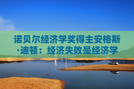 诺贝尔经济学奖得主安格斯·迪顿：经济失败是经济学的失败吗