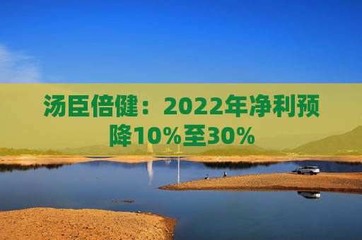 汤臣倍健：2022年净利预降10%至30%