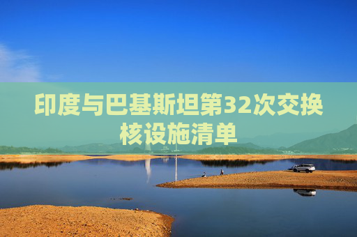 印度与巴基斯坦第32次交换核设施清单