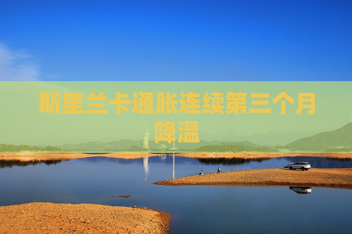 斯里兰卡通胀连续第三个月降温