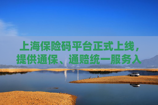 上海保险码平台正式上线，提供通保、通赔统一服务入口