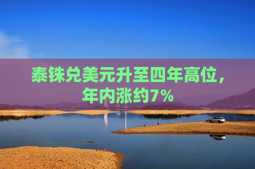 泰铢兑美元升至四年高位，年内涨约7%