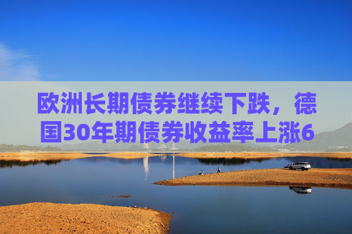 欧洲长期债券继续下跌，德国30年期债券收益率上涨6个基点