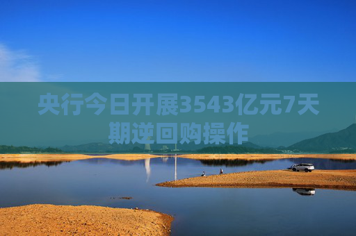 央行今日开展3543亿元7天期逆回购操作
