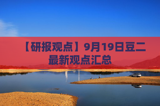 【研报观点】9月19日豆二最新观点汇总